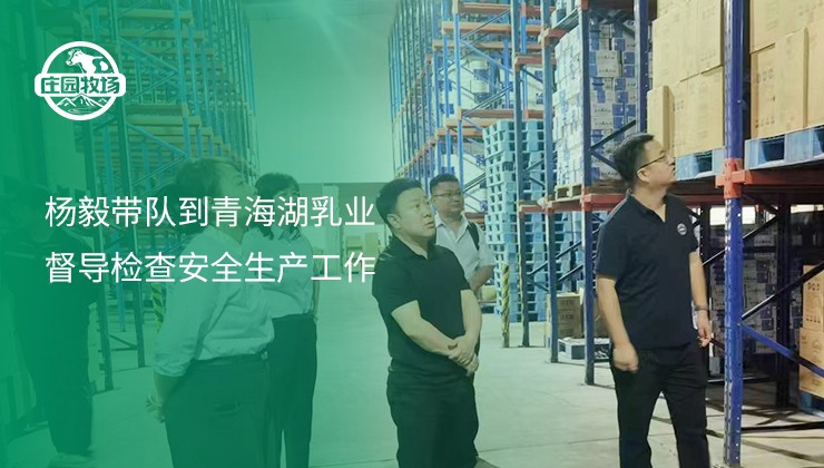 杨毅带队到青海湖乳业督导检查安全生产工作